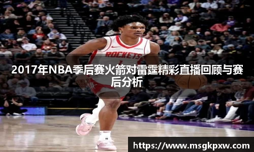2017年NBA季后赛火箭对雷霆精彩直播回顾与赛后分析