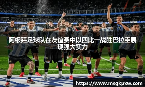 阿根廷足球队在友谊赛中以四比一战胜巴拉圭展现强大实力